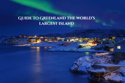 Guide to Greenland the world’s largest island